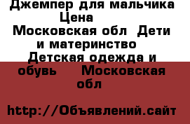 Джемпер для мальчика › Цена ­ 900 - Московская обл. Дети и материнство » Детская одежда и обувь   . Московская обл.